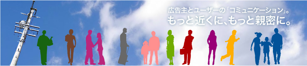 広告主とユーザーのコミュニケーション。もっと近くに、もっと親密に。